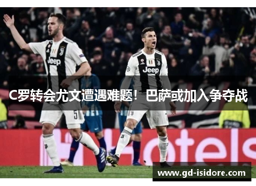 C罗转会尤文遭遇难题！巴萨或加入争夺战