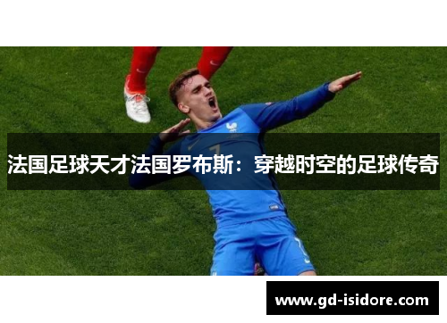 法国足球天才法国罗布斯：穿越时空的足球传奇
